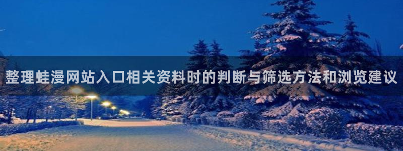 羞羞漫画搜索漫画:整理蛙漫网站入口相关资料时的判断与筛选方法和浏览建议