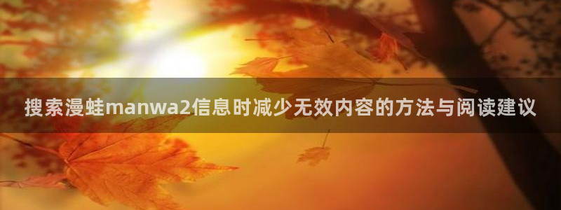 羞羞漫画网页:搜索漫蛙manwa2信息时减少无效内容的方法与阅读建议