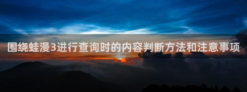 羞羞漫画人气排行榜:围绕蛙漫3进行查询时的内容判断方法和注意事项