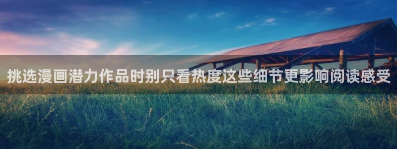 羞羞漫画完结作品:挑选漫画潜力作品时别只看热度这些细节更影响阅读感受